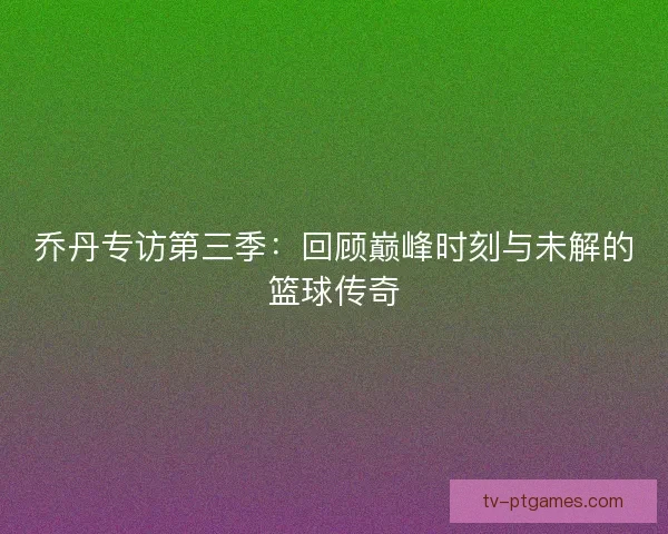 乔丹专访第三季：回顾巅峰时刻与未解的篮球传奇