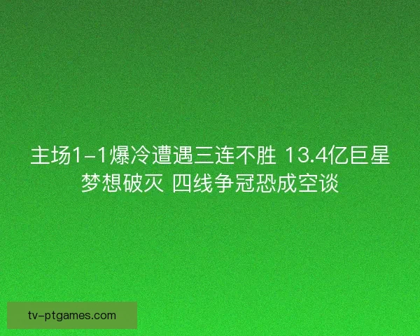 主场1-1爆冷遭遇三连不胜 13.4亿巨星梦想破灭 四线争冠恐成空谈 主场1-1爆冷遭遇三连不胜 13.4亿巨星梦想破灭 四线争冠恐成空谈